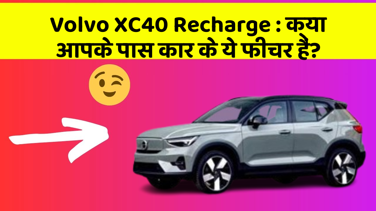 Volvo XC40 Recharge:क्या आपके पास कार के ये फीचर हैं?