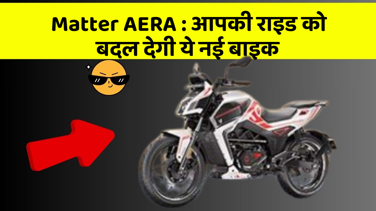 Matter AERA: आपकी राइड को बदल देगी ये नई बाइक