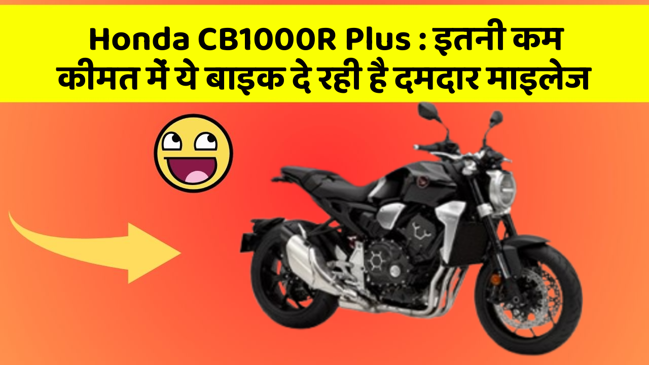 Honda CB1000R Plus:इतनी कम कीमत में ये बाइक दे रही है दमदार माइलेज