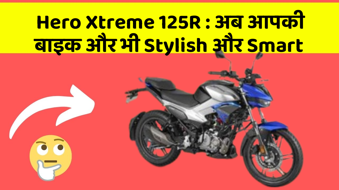 Hero Xtreme 125R: अब आपकी बाइक और भी Stylish और Smart